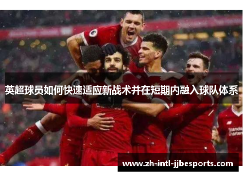 英超球员如何快速适应新战术并在短期内融入球队体系 英超球员如何快速适应新战术并在短期内融入球队体系