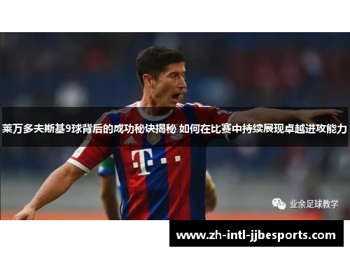 莱万多夫斯基9球背后的成功秘诀揭秘 如何在比赛中持续展现卓越进攻能力