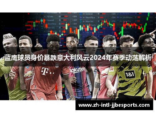 蓝鹰球员身价暴跌意大利风云2024年赛季动荡解析 蓝鹰球员身价暴跌意大利风云2024年赛季动荡解析