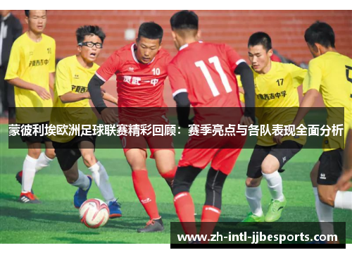 蒙彼利埃欧洲足球联赛精彩回顾：赛季亮点与各队表现全面分析