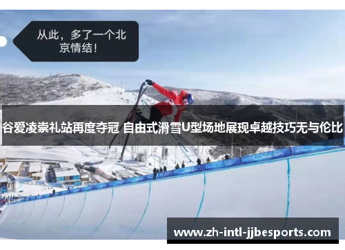 谷爱凌崇礼站再度夺冠 自由式滑雪U型场地展现卓越技巧无与伦比