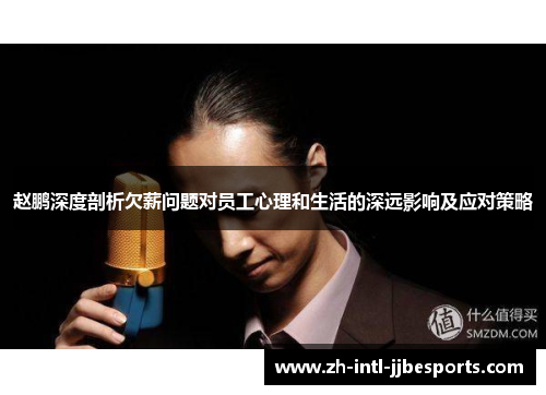 赵鹏深度剖析欠薪问题对员工心理和生活的深远影响及应对策略 赵鹏深度剖析欠薪问题对员工心理和生活的深远影响及应对策略