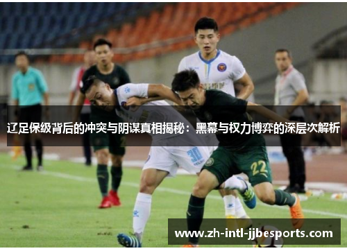 辽足保级背后的冲突与阴谋真相揭秘：黑幕与权力博弈的深层次解析