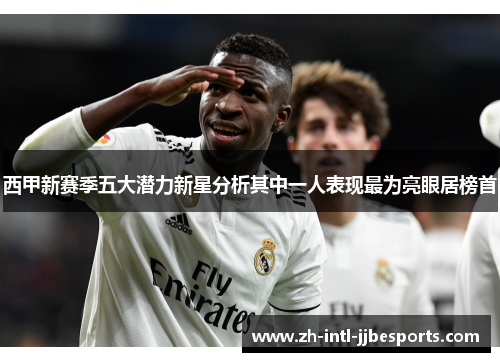 西甲新赛季五大潜力新星分析其中一人表现最为亮眼居榜首