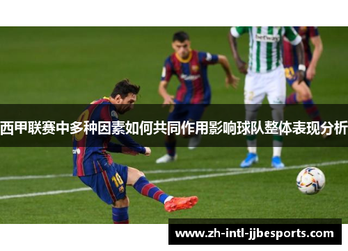 西甲联赛中多种因素如何共同作用影响球队整体表现分析 西甲联赛中多种因素如何共同作用影响球队整体表现分析