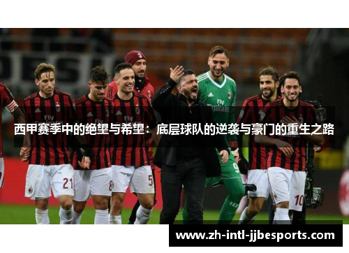 西甲赛季中的绝望与希望:底层球队的逆袭与豪门的重生之路 西甲赛季中的绝望与希望:底层球队的逆袭与豪门的重生之路
