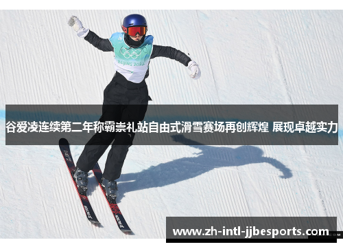 谷爱凌连续第二年称霸崇礼站自由式滑雪赛场再创辉煌 展现卓越实力 谷爱凌连续第二年称霸崇礼站自由式滑雪赛场再创辉煌 展现卓越实力
