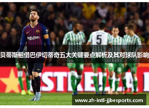 贝蒂斯租借巴伊切蒂奇五大关键要点解析及其对球队影响