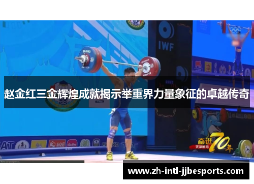 赵金红三金辉煌成就揭示举重界力量象征的卓越传奇 赵金红三金辉煌成就揭示举重界力量象征的卓越传奇