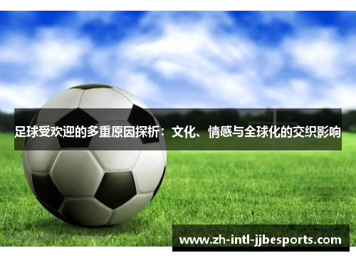 足球受欢迎的多重原因探析:文化、情感与全球化的交织影响 足球受欢迎的多重原因探析:文化、情感与全球化的交织影响