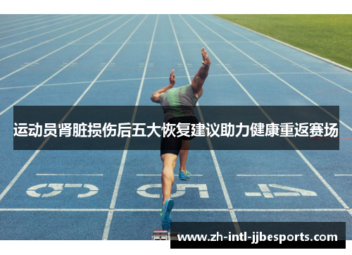 运动员肾脏损伤后五大恢复建议助力健康重返赛场 运动员肾脏损伤后五大恢复建议助力健康重返赛场
