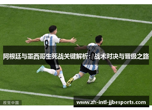 阿根廷与墨西哥生死战关键解析:战术对决与晋级之路 阿根廷与墨西哥生死战关键解析:战术对决与晋级之路