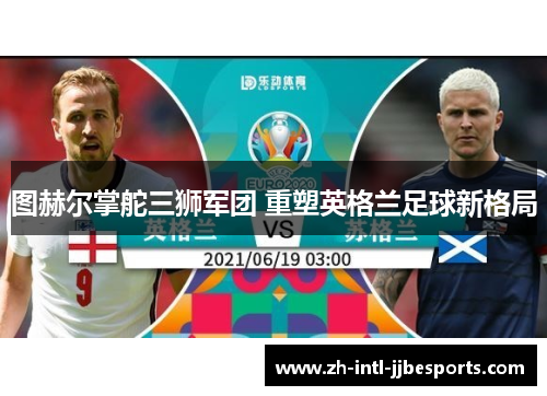 图赫尔掌舵三狮军团 重塑英格兰足球新格局