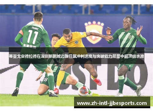 蒂亚戈安德拉德在深圳新鹏城边路狂飙冲刺速度与突破能力尽显中超顶级水准