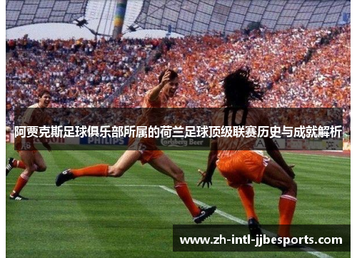 阿贾克斯足球俱乐部所属的荷兰足球顶级联赛历史与成就解析