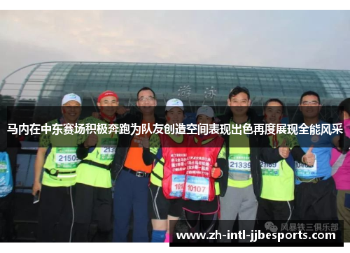 马内在中东赛场积极奔跑为队友创造空间表现出色再度展现全能风采 马内在中东赛场积极奔跑为队友创造空间表现出色再度展现全能风采
