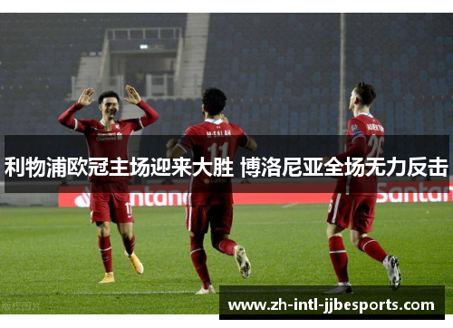 利物浦欧冠主场迎来大胜 博洛尼亚全场无力反击