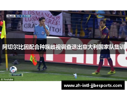阿切尔比因配合种族歧视调查退出意大利国家队集训 阿切尔比因配合种族歧视调查退出意大利国家队集训