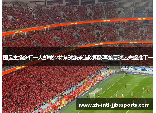 国足主场多打一人却被沙特角球绝杀连败阴影再笼罩球迷失望难平一 国足主场多打一人却被沙特角球绝杀连败阴影再笼罩球迷失望难平一